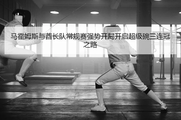 马霍姆斯与酋长队常规赛强势开局开启超级碗三连冠之路